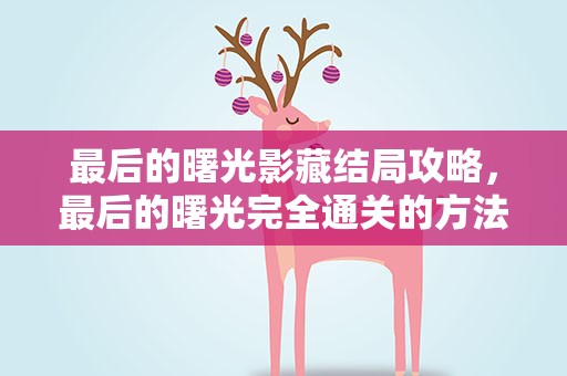 最后的曙光影藏结局攻略，最后的曙光完全通关的方法