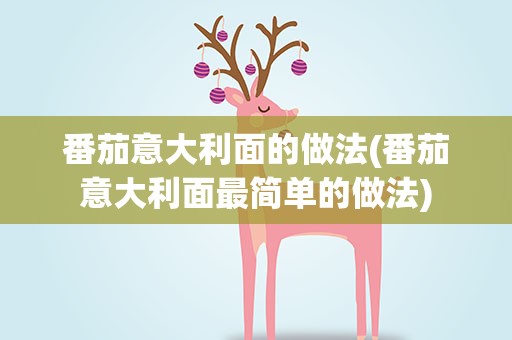 番茄意大利面的做法(番茄意大利面最简单的做法)
