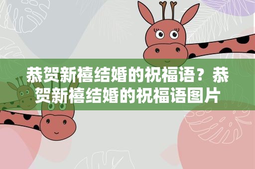恭贺新禧结婚的祝福语？恭贺新禧结婚的祝福语图片