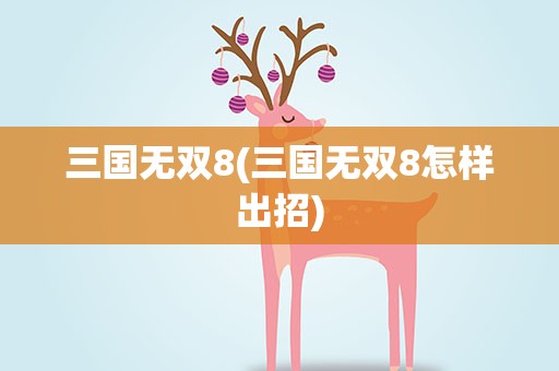 三国无双8(三国无双8怎样出招)