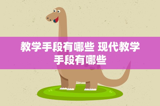 教学手段有哪些 现代教学手段有哪些