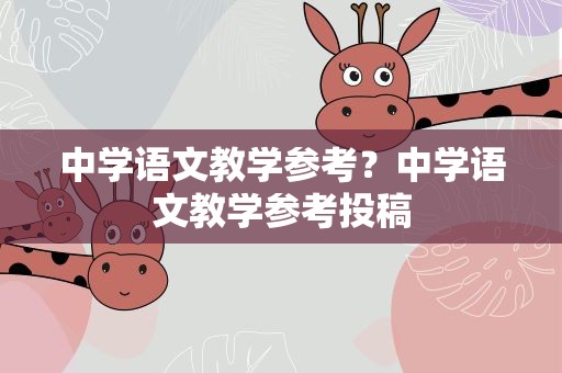 中学语文教学参考？中学语文教学参考投稿