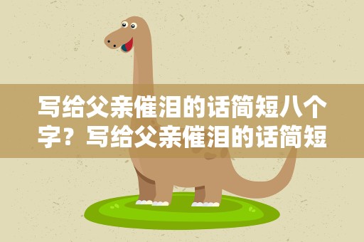 写给父亲催泪的话简短八个字？写给父亲催泪的话简短八个字图片