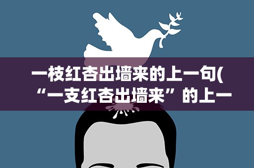 一枝红杏出墙来的上一句(“一支红杏出墙来”的上一句是什么出自哪首诗)