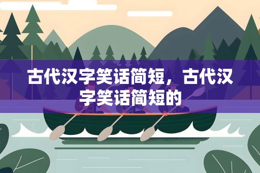 古代汉字笑话简短，古代汉字笑话简短的