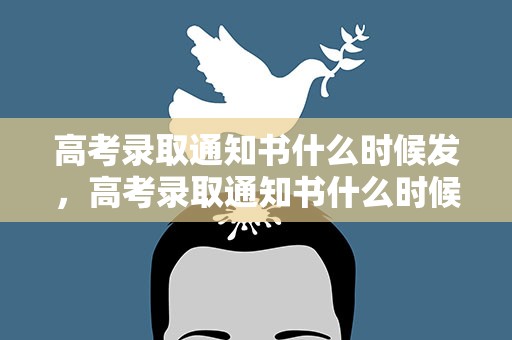 高考录取通知书什么时候发，高考录取通知书什么时候发下来