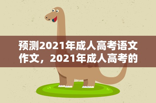 预测2021年成人高考语文作文，2021年成人高考的语文作文