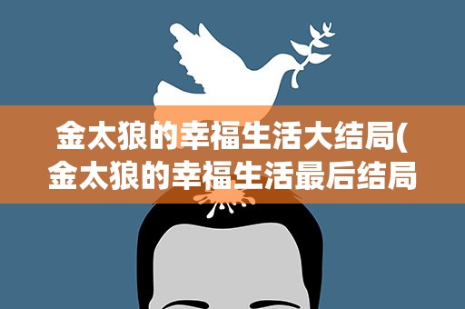 金太狼的幸福生活大结局(金太狼的幸福生活最后结局是什么)