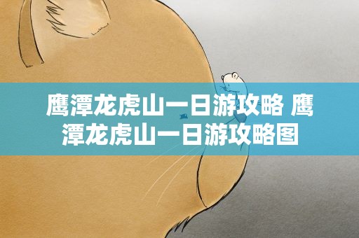 鹰潭龙虎山一日游攻略 鹰潭龙虎山一日游攻略图