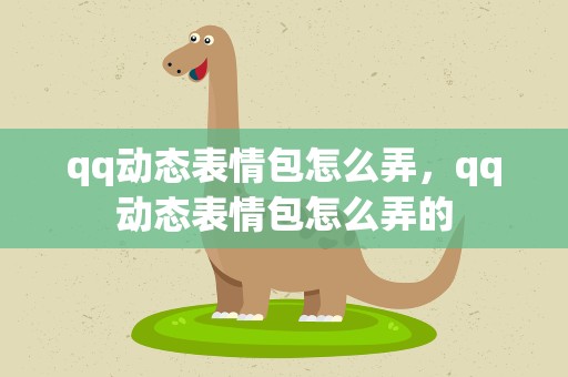 qq动态表情包怎么弄，qq动态表情包怎么弄的