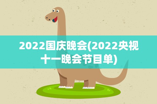2022国庆晚会(2022央视十一晚会节目单)