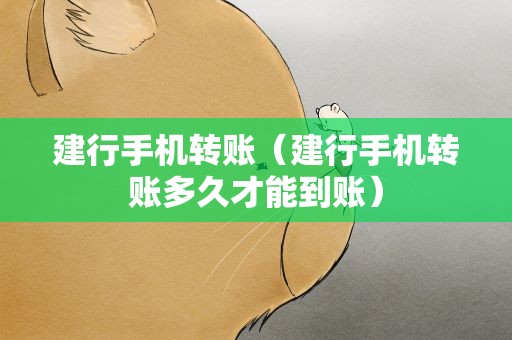 建行手机转账（建行手机转账多久才能到账）