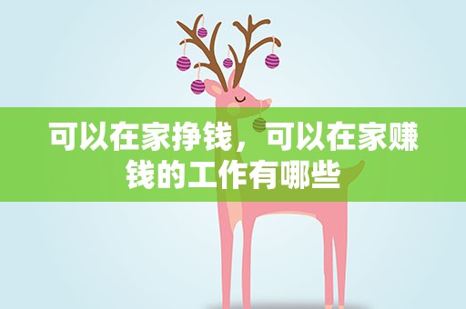 可以在家挣钱，可以在家赚钱的工作有哪些