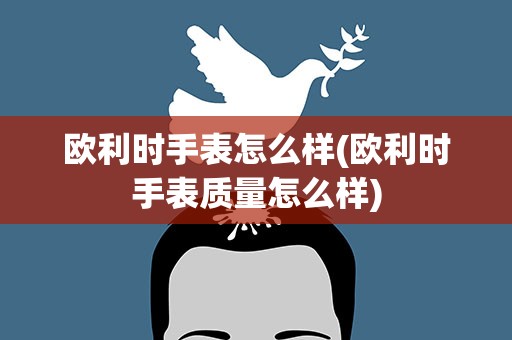 欧利时手表怎么样(欧利时手表质量怎么样)