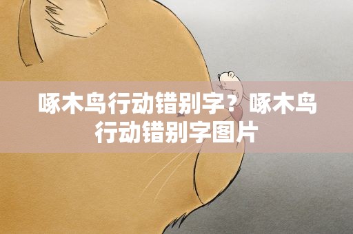 啄木鸟行动错别字？啄木鸟行动错别字图片