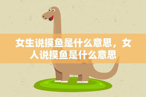 女生说摸鱼是什么意思，女人说摸鱼是什么意思