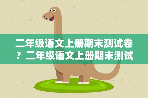 二年级语文上册期末测试卷？二年级语文上册期末测试卷含答案