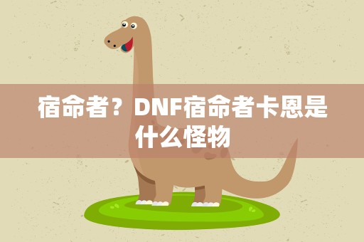 宿命者？DNF宿命者卡恩是什么怪物