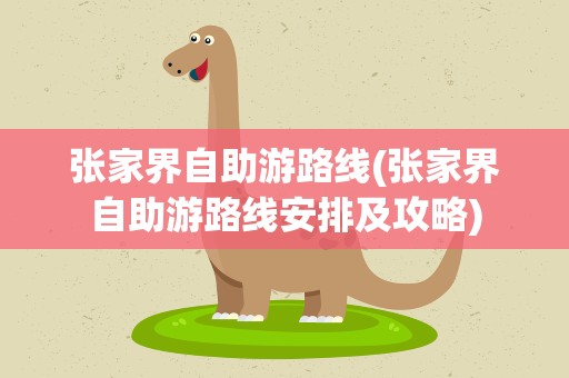 张家界自助游路线(张家界自助游路线安排及攻略)
