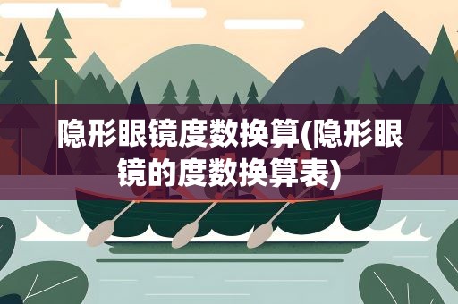 隐形眼镜度数换算(隐形眼镜的度数换算表)