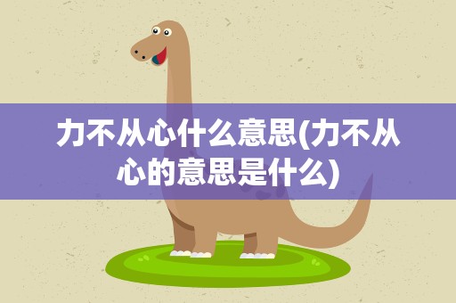 力不从心什么意思(力不从心的意思是什么)