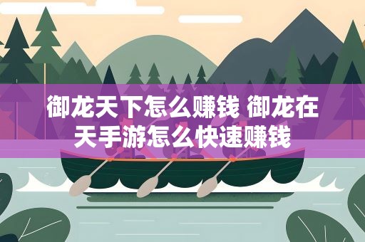 御龙天下怎么赚钱 御龙在天手游怎么快速赚钱