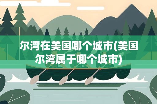 尔湾在美国哪个城市(美国尔湾属于哪个城市)