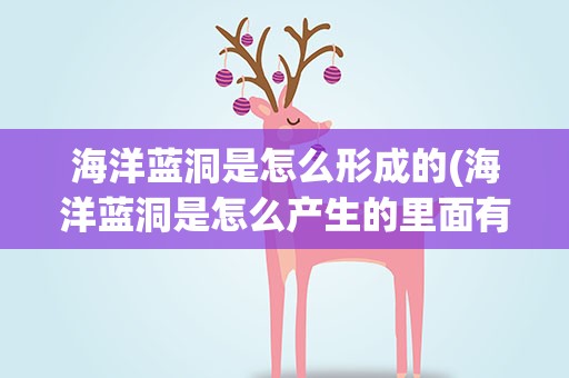 海洋蓝洞是怎么形成的(海洋蓝洞是怎么产生的里面有什么)