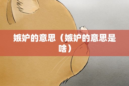 嫉妒的意思（嫉妒的意思是啥）
