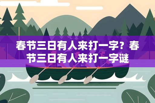 春节三日有人来打一字？春节三日有人来打一字谜