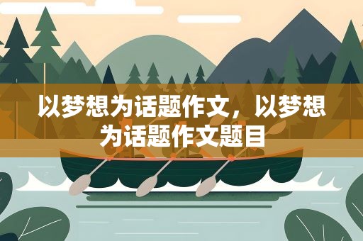 以梦想为话题作文，以梦想为话题作文题目