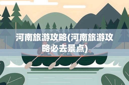 河南旅游攻略(河南旅游攻略必去景点)