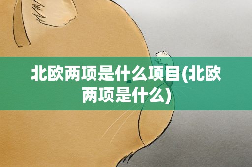 北欧两项是什么项目(北欧两项是什么)