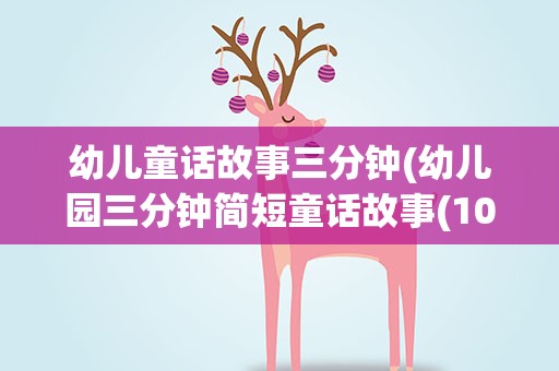 幼儿童话故事三分钟(幼儿园三分钟简短童话故事(10篇))