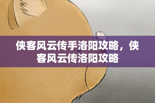 侠客风云传手洛阳攻略，侠客风云传洛阳攻略