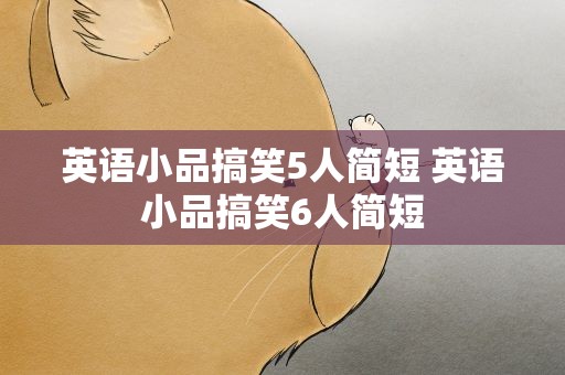 英语小品搞笑5人简短 英语小品搞笑6人简短