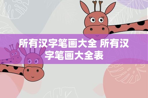 所有汉字笔画大全 所有汉字笔画大全表