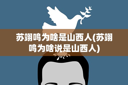苏翊鸣为啥是山西人(苏翊鸣为啥说是山西人)