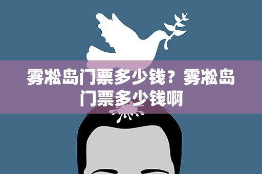 雾凇岛门票多少钱？雾凇岛门票多少钱啊