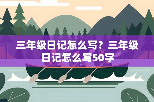 三年级日记怎么写？三年级日记怎么写50字