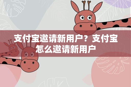 支付宝邀请新用户？支付宝怎么邀请新用户