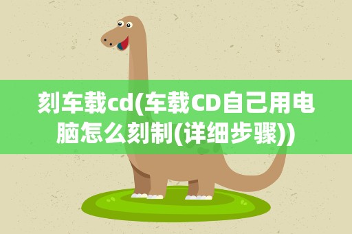 刻车载cd(车载CD自己用电脑怎么刻制(详细步骤))