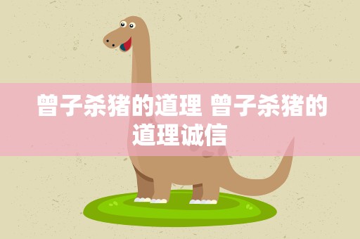 曾子杀猪的道理 曾子杀猪的道理诚信