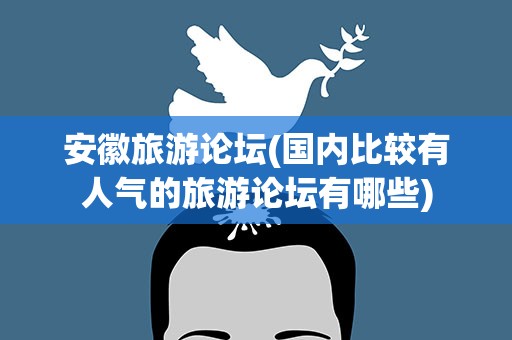 安徽旅游论坛(国内比较有人气的旅游论坛有哪些)