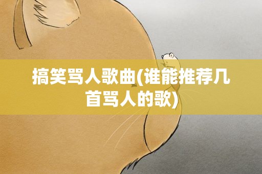 搞笑骂人歌曲(谁能推荐几首骂人的歌)