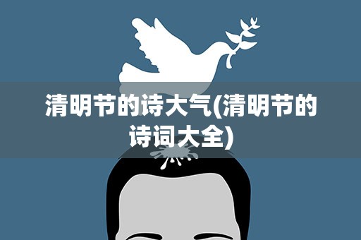 清明节的诗大气(清明节的诗词大全)