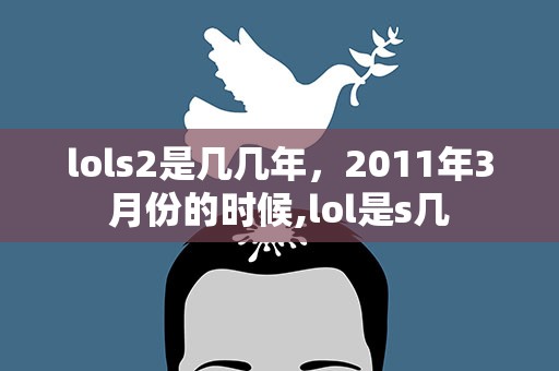 lols2是几几年，2011年3月份的时候,lol是s几
