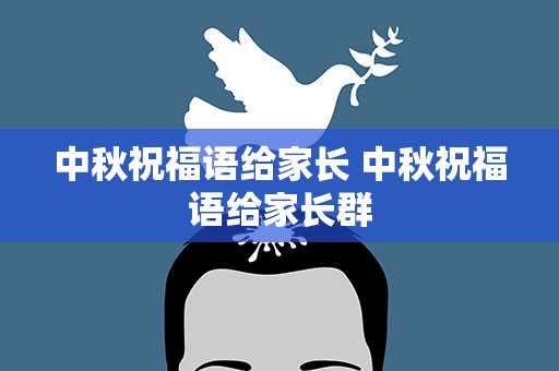 中秋祝福语给家长 中秋祝福语给家长群