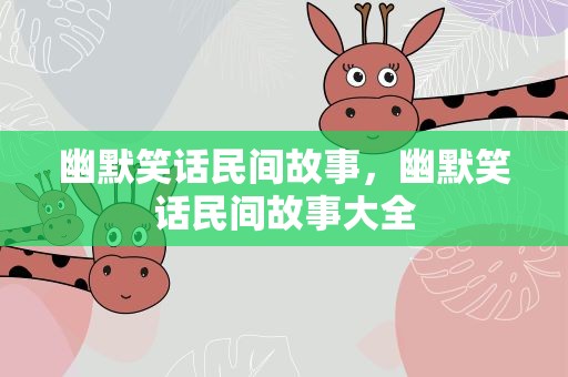 幽默笑话民间故事，幽默笑话民间故事大全