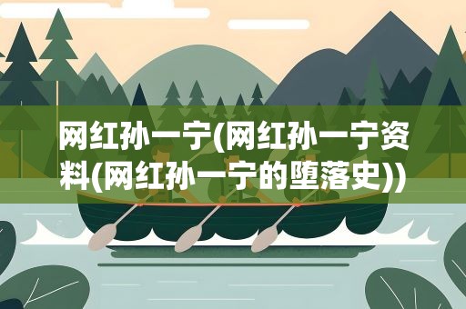 网红孙一宁(网红孙一宁资料(网红孙一宁的堕落史))